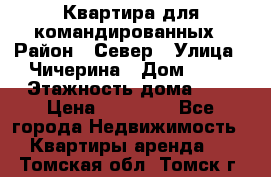 Квартира для командированных › Район ­ Север › Улица ­ Чичерина › Дом ­ 20 › Этажность дома ­ 9 › Цена ­ 15 000 - Все города Недвижимость » Квартиры аренда   . Томская обл.,Томск г.